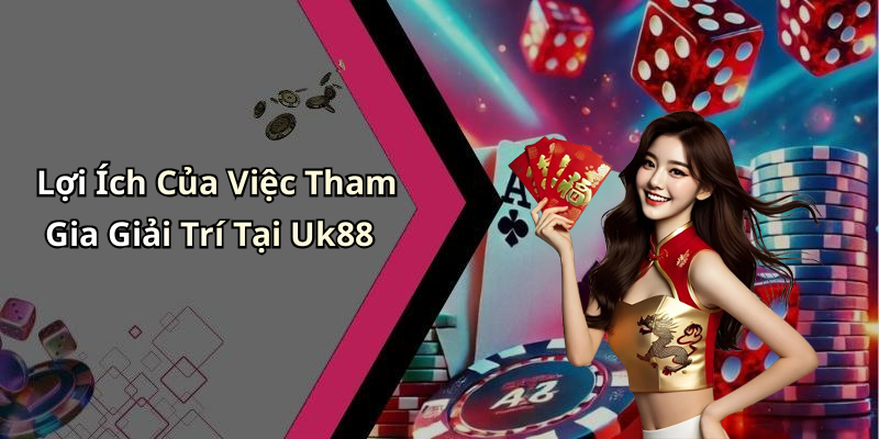 Lợi Ích Của Việc Tham Gia Giải Trí Tại Uk88