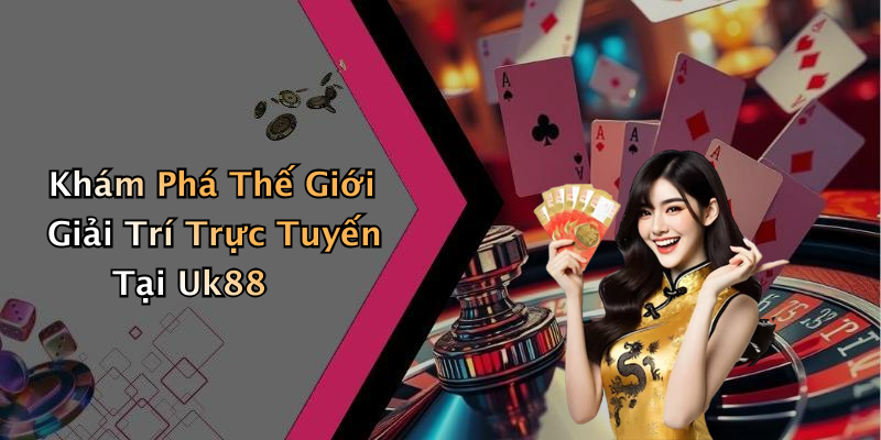 Khám Phá Thế Giới Giải Trí Trực Tuyến Tại Uk88