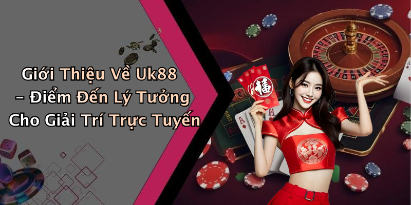 Giới Thiệu Về Uk88 - Điểm Đến Lý Tưởng Cho Giải Trí Trực Tuyến