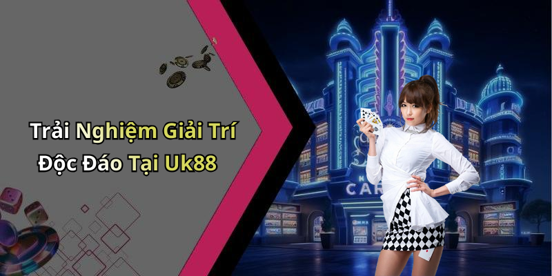 Trải Nghiệm Giải Trí Độc Đáo Tại Uk88