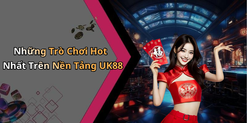Những Trò Chơi Hot Nhất Trên Nền Tảng UK88
