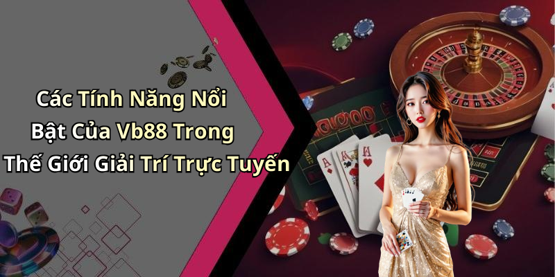 Các Tính Năng Nổi Bật Của Vb88 Trong Thế Giới Giải Trí Trực Tuyến