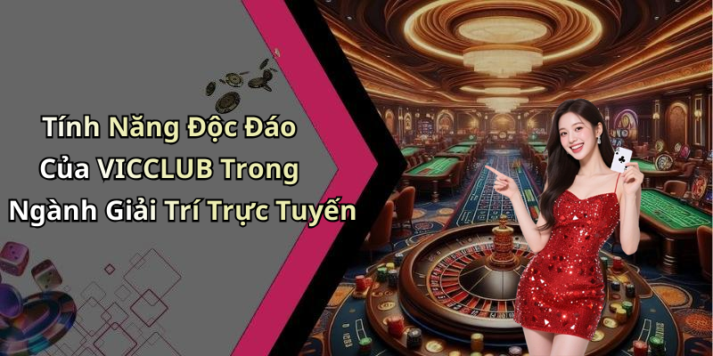 Tính Năng Độc Đáo Của VICCLUB Trong Ngành Giải Trí Trực Tuyến