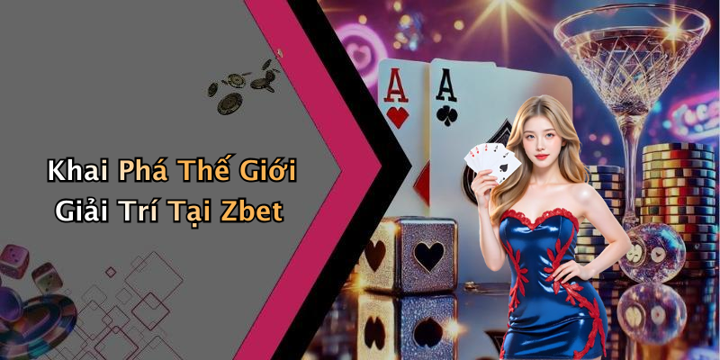 Khai Phá Thế Giới Giải Trí Tại Zbet