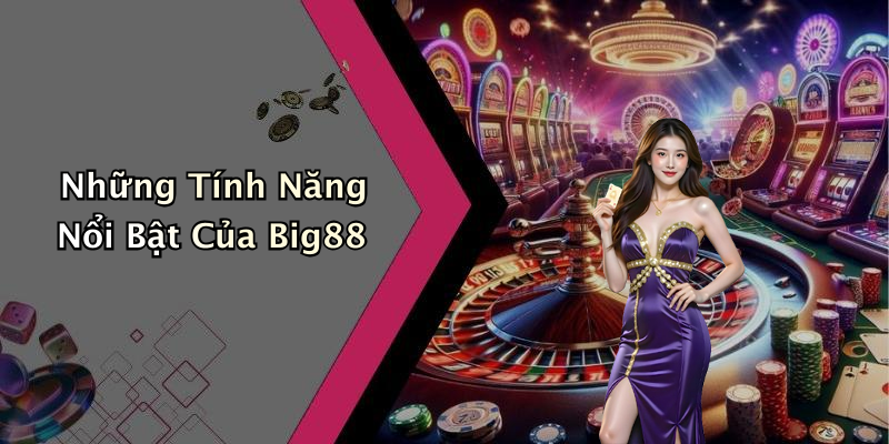 Những Tính Năng Nổi Bật Của Big88