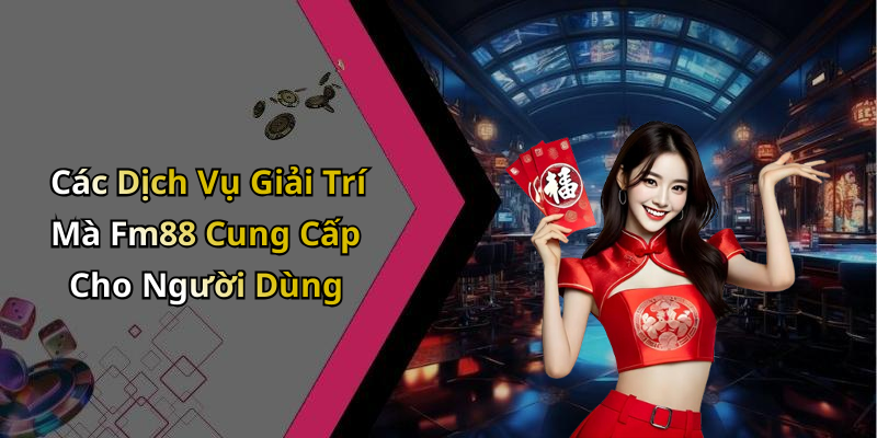 Các Dịch Vụ Giải Trí Mà Fm88 Cung Cấp Cho Người Dùng