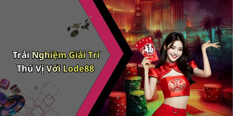 Trải Nghiệm Giải Trí Thú Vị Với Lode88
