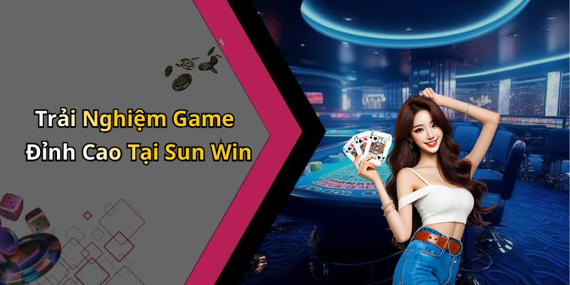 Trải Nghiệm Game Đỉnh Cao Tại Sun Win