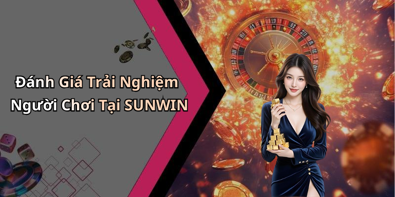 Đánh Giá Trải Nghiệm Người Chơi Tại SUNWIN