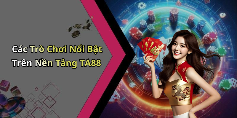 Các Trò Chơi Nổi Bật Trên Nền Tảng TA88